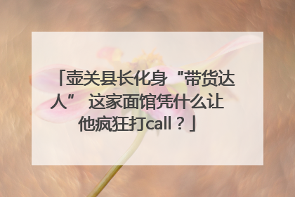 壶关县长化身“带货达人” 这家面馆凭什么让他疯狂打call？