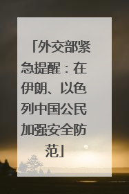 外交部紧急提醒：在伊朗、以色列中国公民加强安全防范