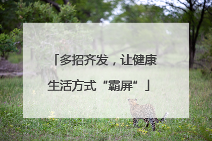 多招齐发，让健康生活方式“霸屏”