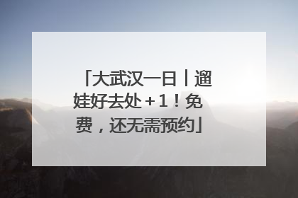 大武汉一日︱遛娃好去处＋1！免费，还无需预约