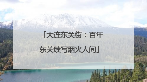 大连东关街：百年东关续写烟火人间