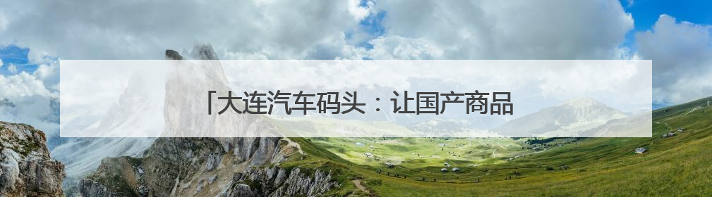 大连汽车码头：让国产商品车外贸跑出全球“加速度”