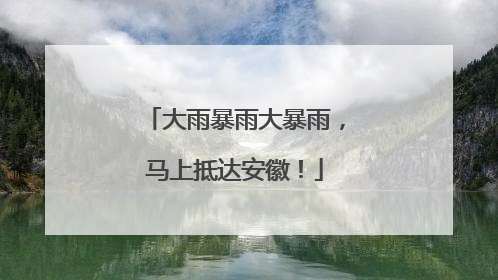 大雨暴雨大暴雨，马上抵达安徽！