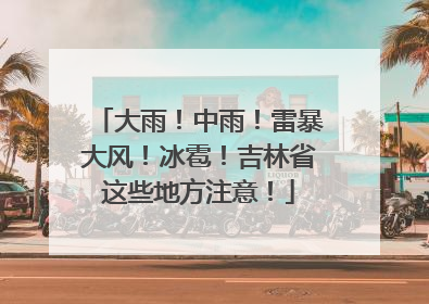 大雨！中雨！雷暴大风！冰雹！吉林省这些地方注意！