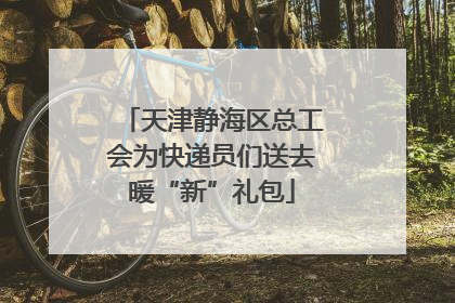天津静海区总工会为快递员们送去暖“新”礼包