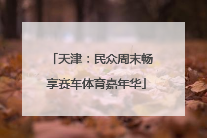 天津：民众周末畅享赛车体育嘉年华