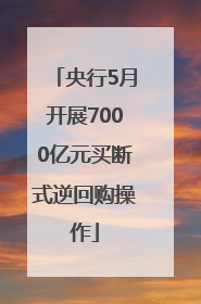 央行5月开展7000亿元买断式逆回购操作