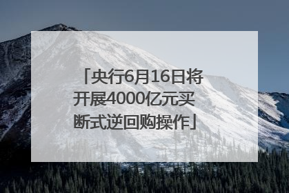 央行6月16日将开展4000亿元买断式逆回购操作