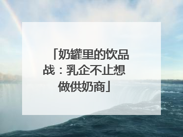 奶罐里的饮品战：乳企不止想做供奶商