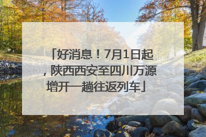好消息！7月1日起，陕西西安至四川万源增开一趟往返列车