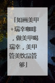 如画美甲+瑞幸咖啡，做美甲喝瑞幸，美甲管美饮品管够