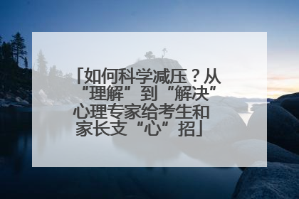 如何科学减压？从“理解”到“解决” 心理专家给考生和家长支“心”招