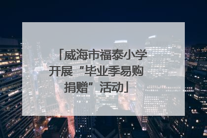 威海市福泰小学开展“毕业季易购捐赠”活动