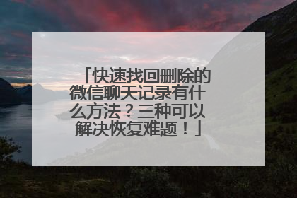 快速找回删除的微信聊天记录有什么方法？三种可以解决恢复难题！