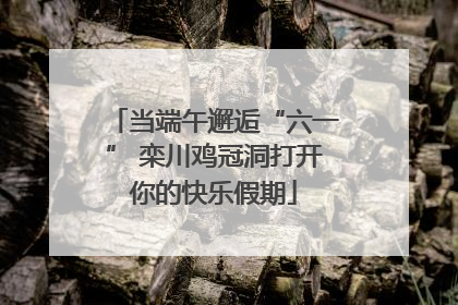 当端午邂逅“六一” 栾川鸡冠洞打开你的快乐假期
