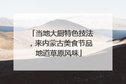 当地大厨特色技法，来内蒙古美食节品地道草原风味
