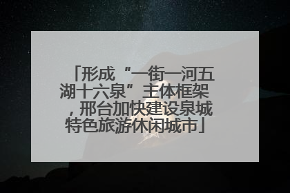 形成“一街一河五湖十六泉”主体框架，邢台加快建设泉城特色旅游休闲城市