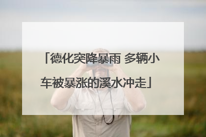 德化突降暴雨 多辆小车被暴涨的溪水冲走