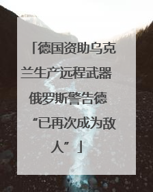 德国资助乌克兰生产远程武器 俄罗斯警告德“已再次成为敌人”