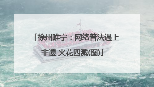 徐州睢宁：网络普法遇上非遗 火花四溅(图)