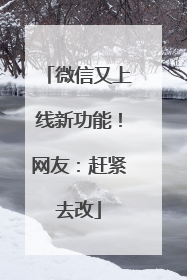 微信又上线新功能！网友：赶紧去改