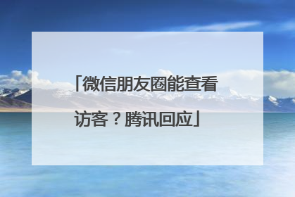 微信朋友圈能查看访客？腾讯回应