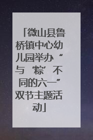 微山县鲁桥镇中心幼儿园举办“与‘粽’不同的六一”双节主题活动