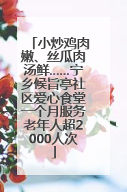 小炒鸡肉嫩、丝瓜肉汤鲜……宁乡候旨亭社区爱心食堂一个月服务老年人超2000人次