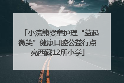 小浣熊婴童护理“益起微笑”健康口腔公益行点亮西藏12所小学