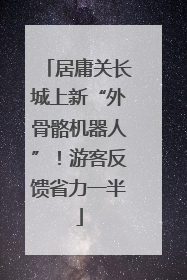 居庸关长城上新“外骨骼机器人”！游客反馈省力一半