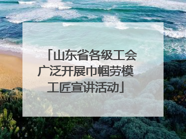 山东省各级工会广泛开展巾帼劳模工匠宣讲活动