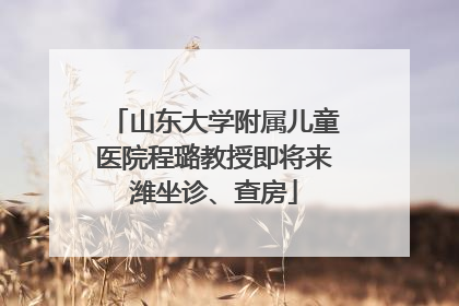 山东大学附属儿童医院程璐教授即将来潍坐诊、查房