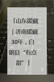 山东援藏｜济南援藏30年，白朗县“有点甜”