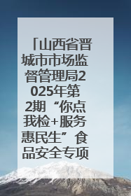 山西省晋城市市场监督管理局2025年第2期“你点我检+服务惠民生”食品安全专项监督抽检信息通告