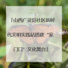 山西广灵县社区新时代文明实践站搭建“家门口”文化舞台