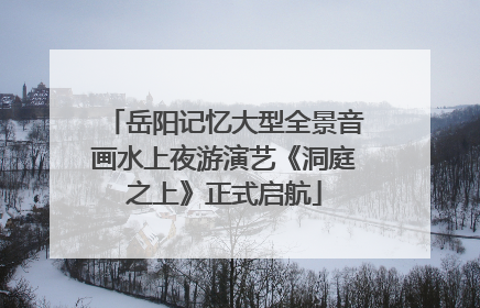 岳阳记忆大型全景音画水上夜游演艺《洞庭之上》正式启航