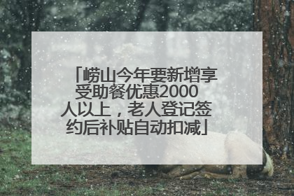 崂山今年要新增享受助餐优惠2000人以上，老人登记签约后补贴自动扣减