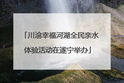 川渝幸福河湖全民亲水体验活动在遂宁举办