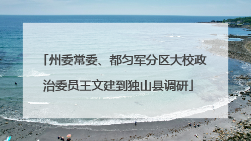州委常委、都匀军分区大校政治委员王文建到独山县调研