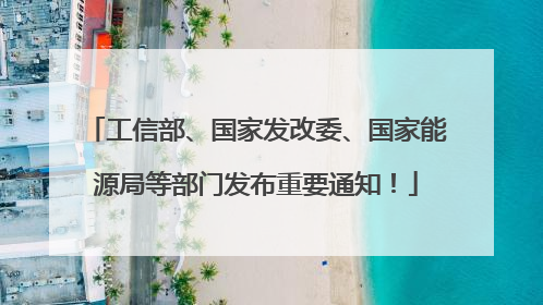 工信部、国家发改委、国家能源局等部门发布重要通知！