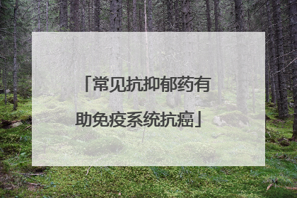 常见抗抑郁药有助免疫系统抗癌