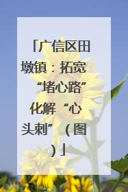 广信区田墩镇：拓宽“堵心路” 化解“心头刺”（图）
