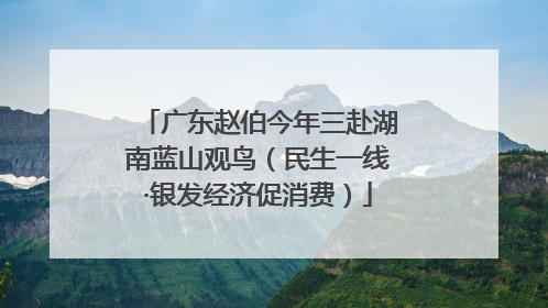 广东赵伯今年三赴湖南蓝山观鸟（民生一线·银发经济促消费）