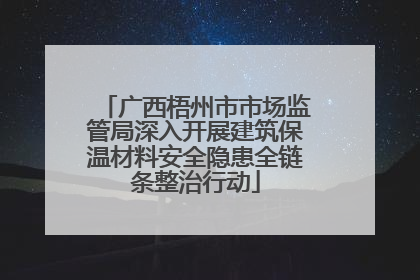 广西梧州市市场监管局深入开展建筑保温材料安全隐患全链条整治行动
