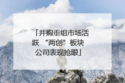 并购重组市场活跃 “两创”板块公司表现抢眼