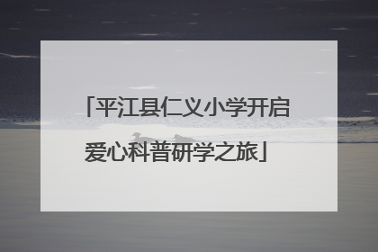 平江县仁义小学开启爱心科普研学之旅