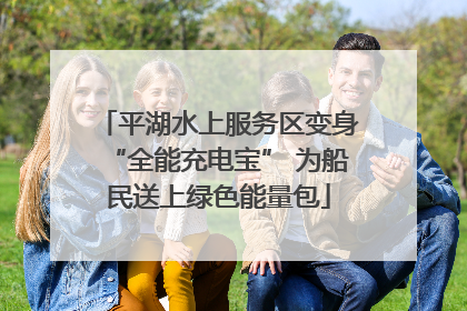 平湖水上服务区变身“全能充电宝” 为船民送上绿色能量包