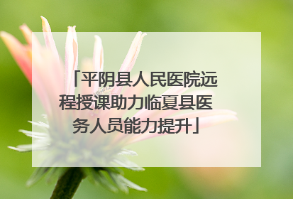 平阴县人民医院远程授课助力临夏县医务人员能力提升
