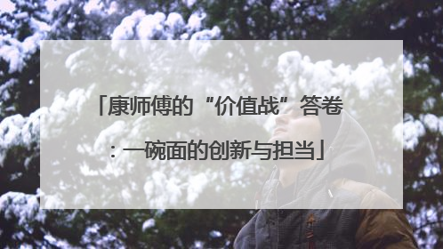 康师傅的“价值战”答卷：一碗面的创新与担当