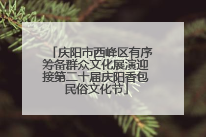 庆阳市西峰区有序筹备群众文化展演迎接第二十届庆阳香包民俗文化节